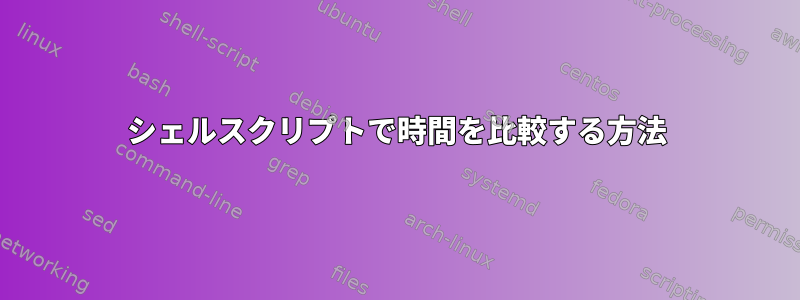 シェルスクリプトで時間を比較する方法