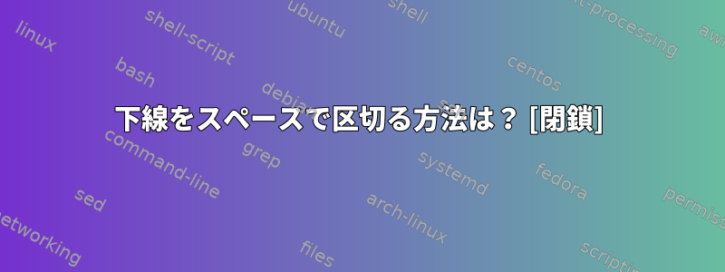 下線をスペースで区切る方法は？ [閉鎖]