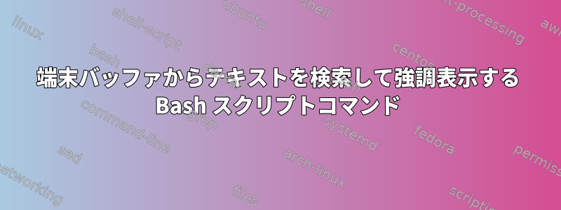 端末バッファからテキストを検索して強調表示する Bash スクリプトコマンド