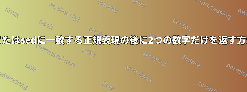 grepまたはsedに一致する正規表現の後に2つの数字だけを返す方法は？