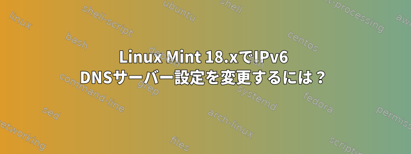 Linux Mint 18.xでIPv6 DNSサーバー設定を変更するには？