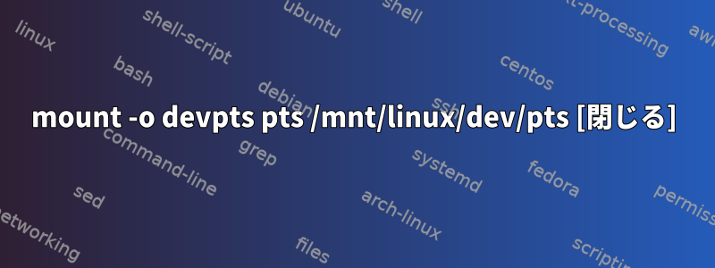 mount -o devpts pts /mnt/linux/dev/pts [閉じる]