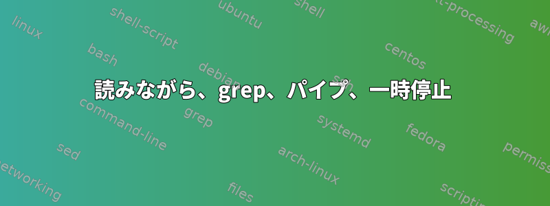 読みながら、grep、パイプ、一時停止