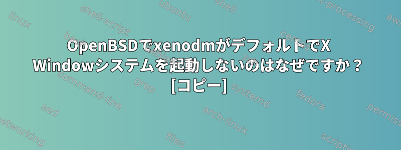 OpenBSDでxenodmがデフォルトでX Windowシステムを起動しないのはなぜですか？ [コピー]