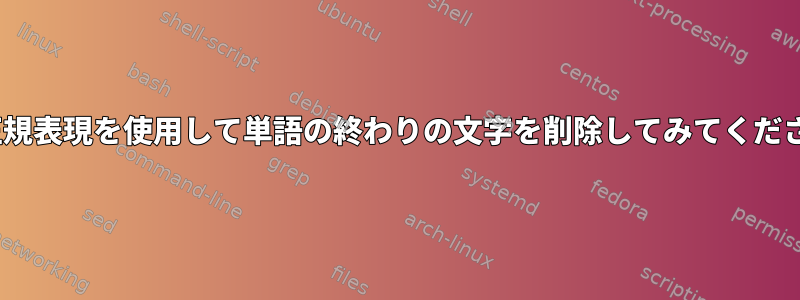 sed正規表現を使用して単語の終わりの文字を削除してみてください。