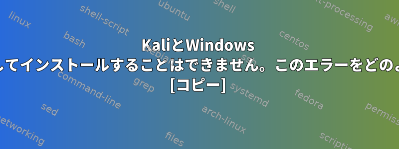 KaliとWindows 10をデュアルブートとしてインストールすることはできません。このエラーをどのように解決できますか？ [コピー]