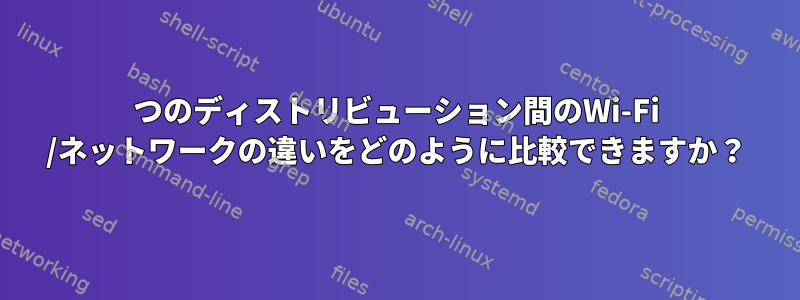 2つのディストリビューション間のWi-Fi /ネットワークの違いをどのように比較できますか？