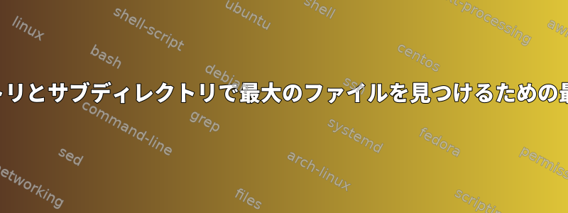 ディレクトリとサブディレクトリで最大のファイルを見つけるための最速の方法