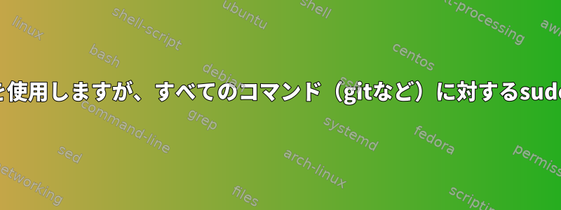 一般ユーザーのSSHキーを使用しますが、すべてのコマンド（gitなど）に対するsudoファイル権限を持つ方法