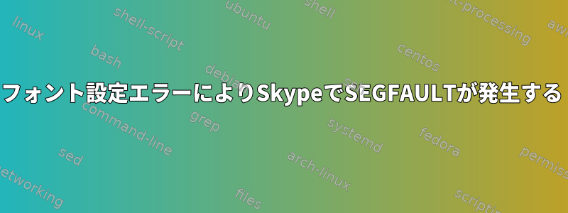 フォント設定エラーによりSkypeでSEGFAULTが発生する