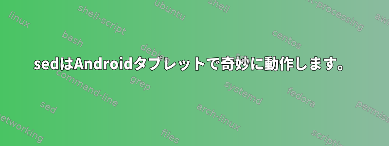 sedはAndroidタブレットで奇妙に動作します。