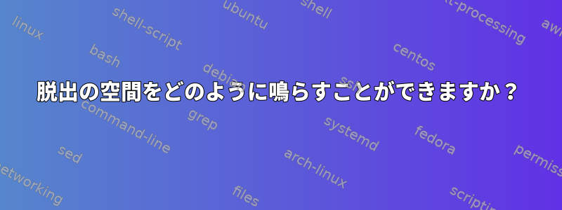 脱出の空間をどのように鳴らすことができますか？