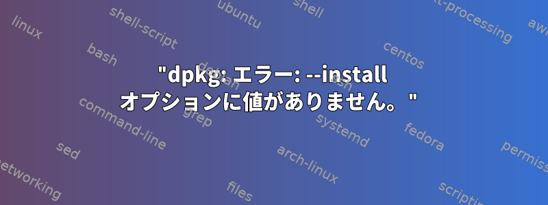 "dpkg: エラー: --install オプションに値がありません。"