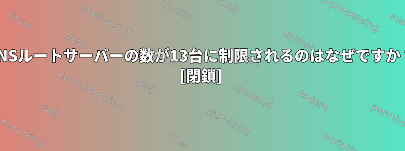 DNSルートサーバーの数が13台に制限されるのはなぜですか？ [閉鎖]