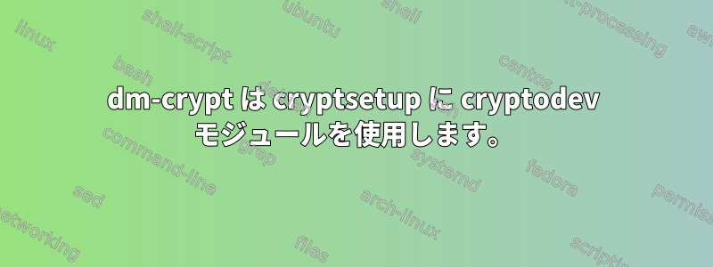 dm-crypt は cryptsetup に cryptodev モジュールを使用します。