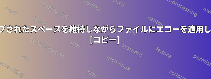 エスケープされたスペースを維持しながらファイルにエコーを適用しますか？ [コピー]