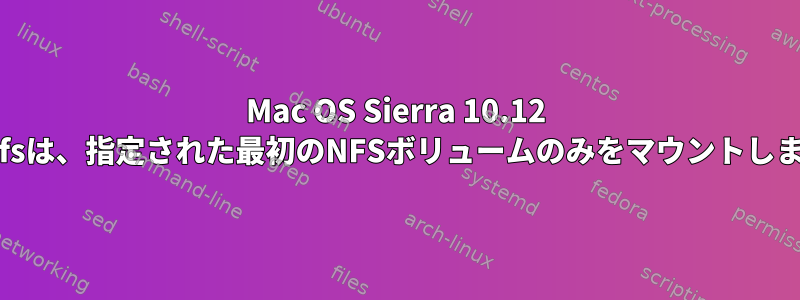 Mac OS Sierra 10.12 autofsは、指定された最初のNFSボリュームのみをマウントします。