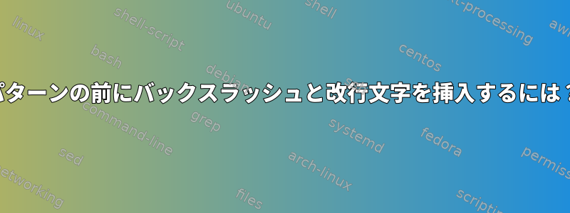 パターンの前にバックスラッシュと改行文字を挿入するには？