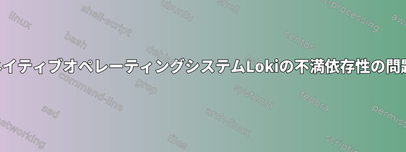 ネイティブオペレーティングシステムLokiの不満依存性の問題