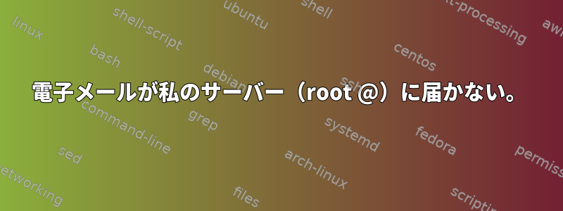 電子メールが私のサーバー（root @）に届かない。