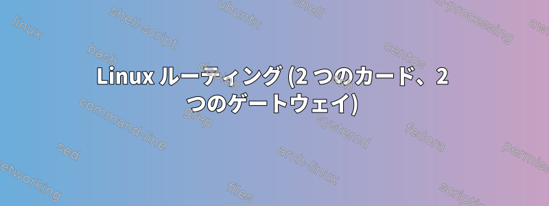 Linux ルーティング (2 つのカード、2 つのゲートウェイ)