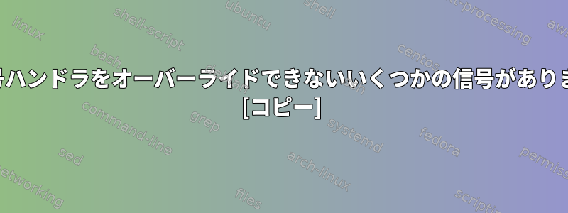 基本信号ハンドラをオーバーライドできないいくつかの信号がありますか？ [コピー]