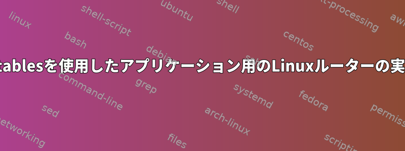 iptablesを使用したアプリケーション用のLinuxルーターの実装