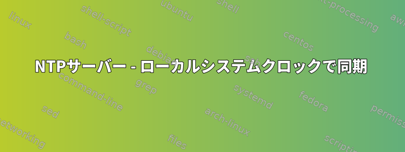 NTPサーバー - ローカルシステムクロックで同期