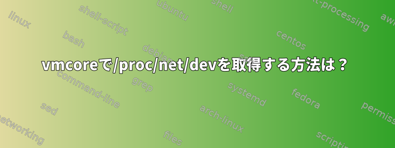 vmcoreで/proc/net/devを取得する方法は？