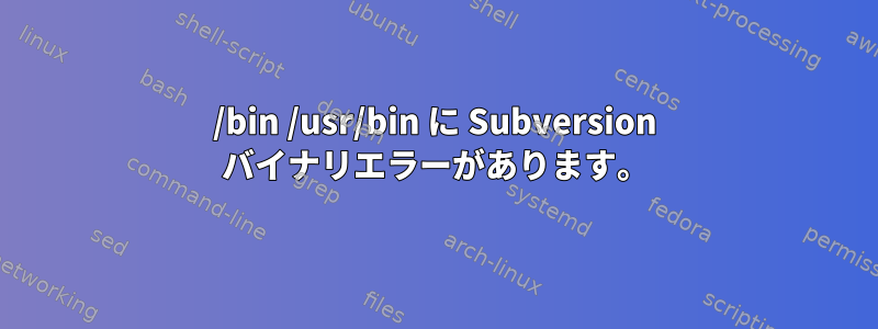 /bin /usr/bin に Subversion バイナリエラーがあります。