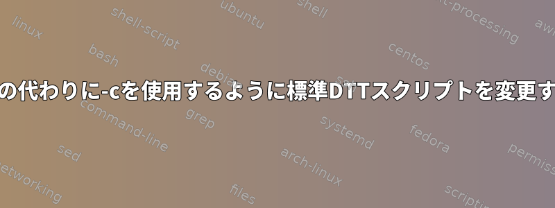 $1の代わりに-cを使用するように標準DTTスクリプトを変更する