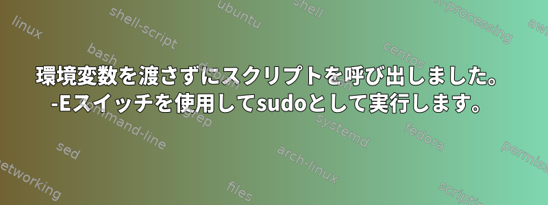 環境変数を渡さずにスクリプトを呼び出しました。 -Eスイッチを使用してsudoとして実行します。