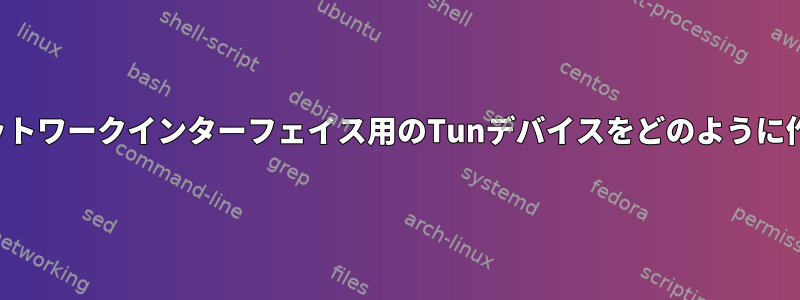 実際の物理ネットワークインターフェイス用のTunデバイスをどのように作成しますか？