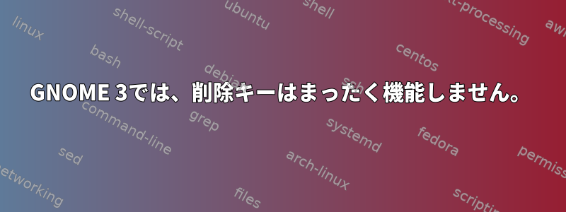 GNOME 3では、削除キーはまったく機能しません。