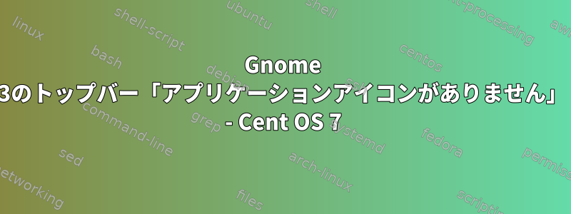 Gnome 3のトップバー「アプリケーションアイコンがありません」 - Cent OS 7