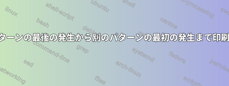 特定のパターンの最後の発生から別のパターンの最初の発生まで印刷します。