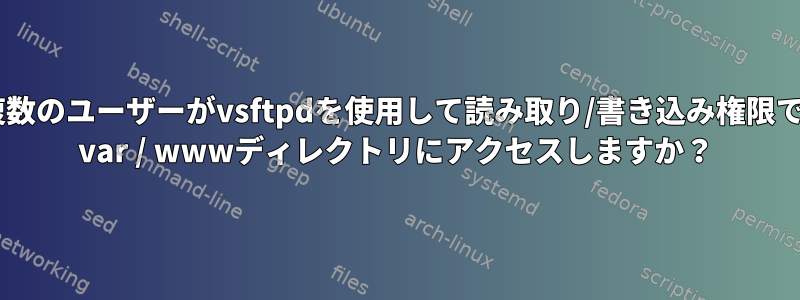 複数のユーザーがvsftpdを使用して読み取り/書き込み権限で/ var / wwwディレクトリにアクセスしますか？