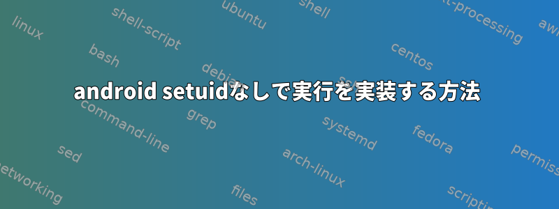 android setuidなしで実行を実装する方法