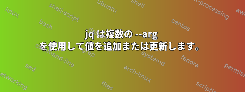 jq は複数の --arg を使用して値を追加または更新します。