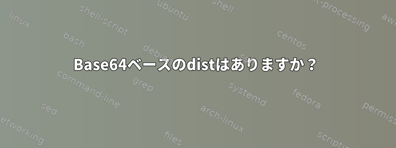 Base64ベースのdistはありますか？