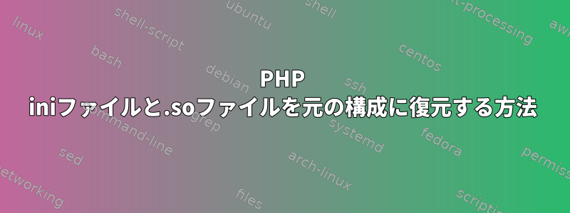 PHP iniファイルと.soファイルを元の構成に復元する方法