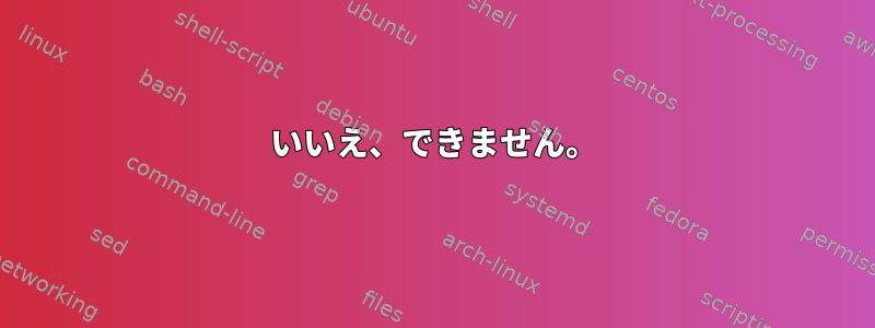 いいえ、できません。