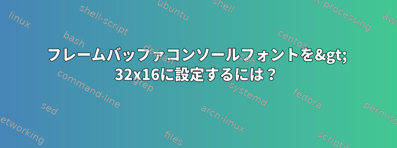 フレームバッファコンソールフォントを&gt; 32x16に設定するには？