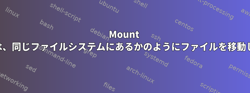 Mount --bindは、同じファイルシステムにあるかのようにファイルを移動します。