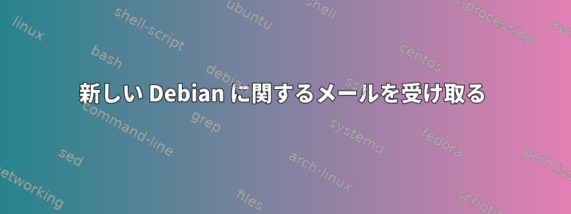 新しい Debian に関するメールを受け取る