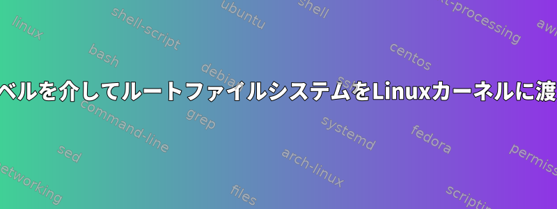 ラベルを介してルートファイルシステムをLinuxカーネルに渡す