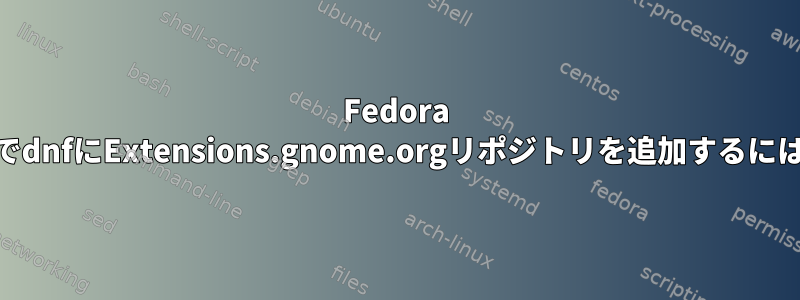 Fedora 31でdnfにExtensions.gnome.orgリポジトリを追加するには？