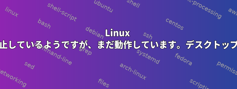 Linux Mintが突然停止して停止しているようですが、まだ動作しています。デスクトップにログインできません