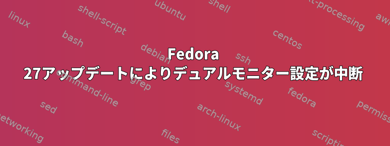 Fedora 27アップデートによりデュアルモニター設定が中断