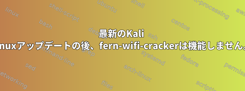 最新のKali Linuxアップデートの後、fern-wifi-crackerは機能しません。